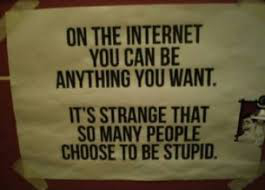 On internet you can be what you want, but many choose to be stupid
